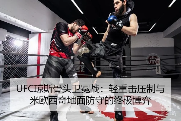 UFC琼斯骨头卫冕战：轻重击压制与米欧西奇地面防守的终极博弈