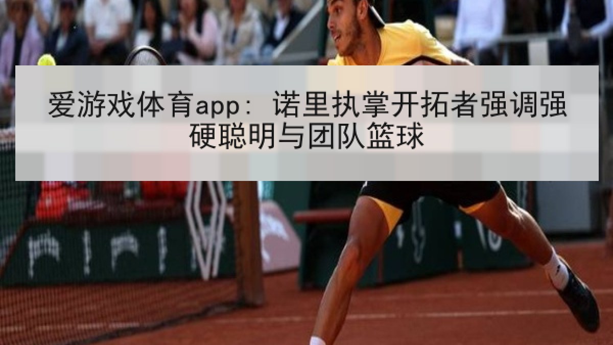 爱游戏体育app: 诺里执掌开拓者强调强硬聪明与团队篮球