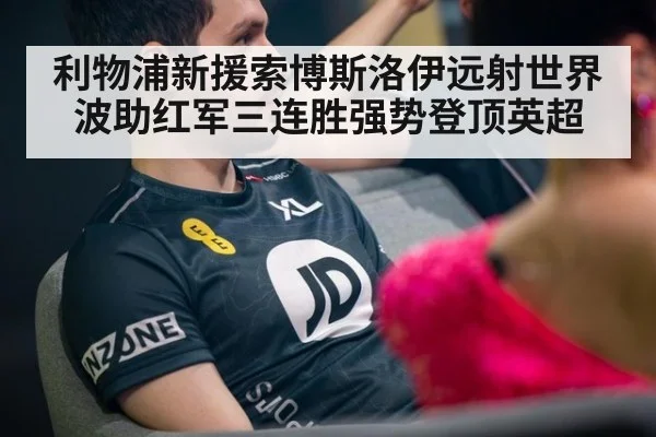 利物浦新援索博斯洛伊远射世界波助红军三连胜强势登顶英超