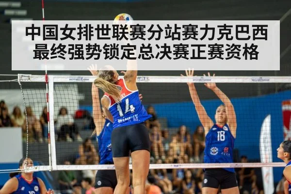 中国女排世联赛分站赛力克巴西最终强势锁定总决赛正赛资格